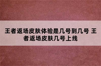 王者返场皮肤体验是几号到几号 王者返场皮肤几号上线